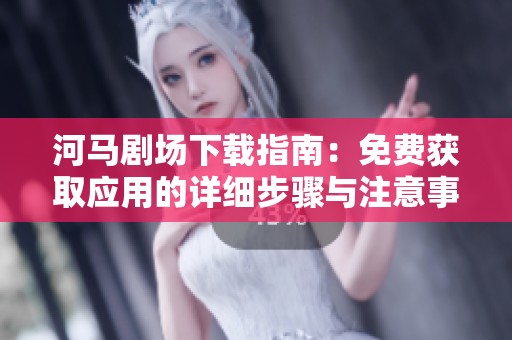 河马剧场下载指南：免费获取应用的详细步骤与注意事项