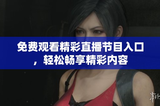 免费观看精彩直播节目入口，轻松畅享精彩内容