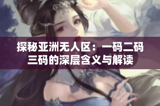 探秘亚洲无人区：一码二码三码的深层含义与解读