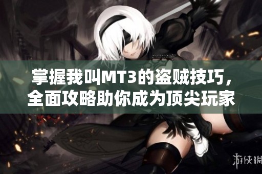 掌握我叫MT3的盗贼技巧，全面攻略助你成为顶尖玩家！