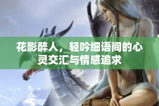 花影醉人，轻吟细语间的心灵交汇与情感追求