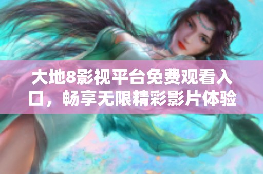 大地8影视平台免费观看入口，畅享无限精彩影片体验