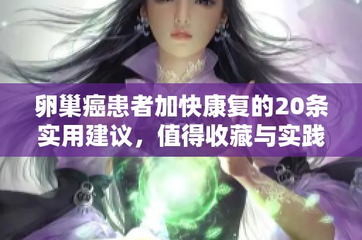 卵巢癌患者加快康复的20条实用建议，值得收藏与实践