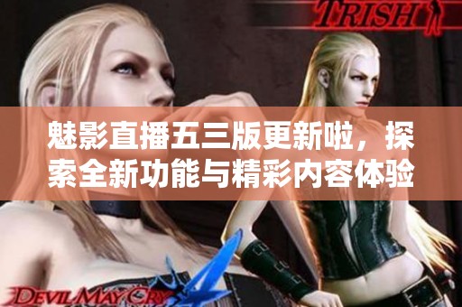 魅影直播五三版更新啦，探索全新功能与精彩内容体验
