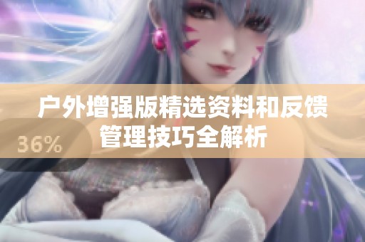 户外增强版精选资料和反馈管理技巧全解析