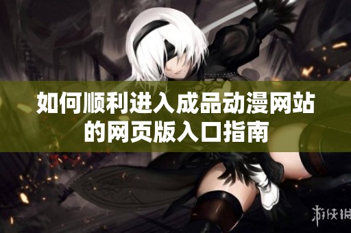 如何顺利进入成品动漫网站的网页版入口指南