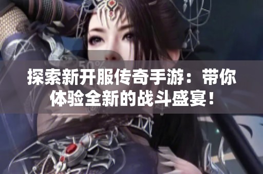 探索新开服传奇手游：带你体验全新的战斗盛宴！