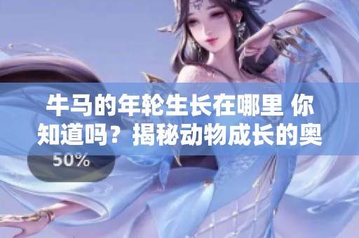 牛马的年轮生长在哪里 你知道吗？揭秘动物成长的奥秘