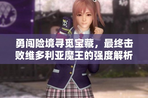 勇闯险境寻觅宝藏，最终击败维多利亚魔王的强度解析