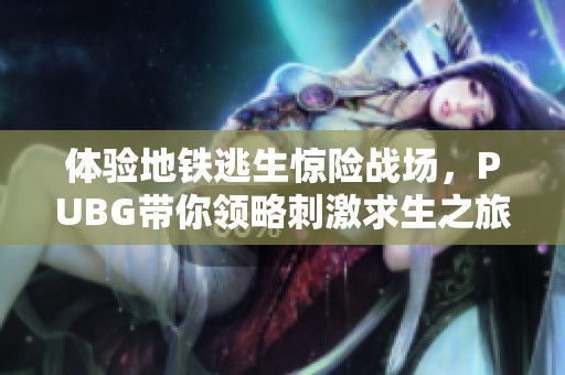 体验地铁逃生惊险战场，PUBG带你领略刺激求生之旅