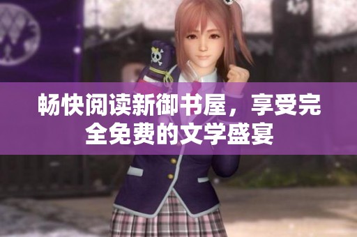 畅快阅读新御书屋，享受完全免费的文学盛宴