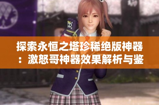 探索永恒之塔珍稀绝版神器：激怒哥神器效果解析与鉴赏盛典