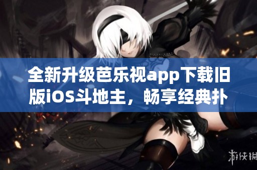 全新升级芭乐视app下载旧版iOS斗地主，畅享经典扑克体验