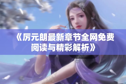 《厉元朗最新章节全网免费阅读与精彩解析》