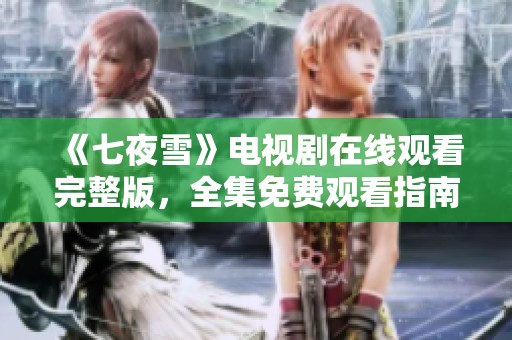 《七夜雪》电视剧在线观看完整版，全集免费观看指南