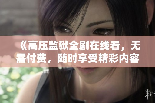 《高压监狱全剧在线看，无需付费，随时享受精彩内容》