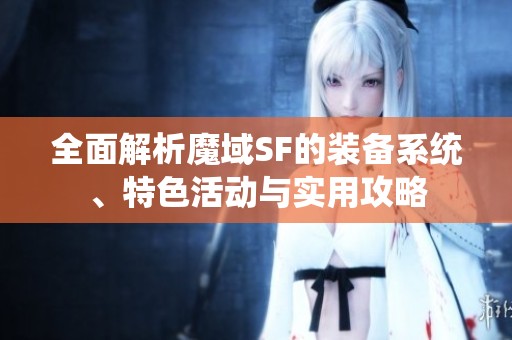 全面解析魔域SF的装备系统、特色活动与实用攻略