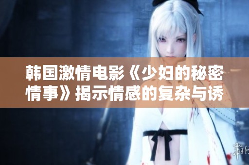 韩国激情电影《少妇的秘密情事》揭示情感的复杂与诱惑