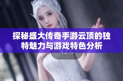 探秘盛大传奇手游云顶的独特魅力与游戏特色分析