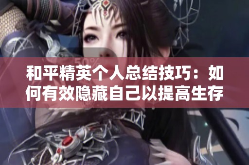 和平精英个人总结技巧：如何有效隐藏自己以提高生存率
