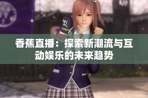 香蕉直播：探索新潮流与互动娱乐的未来趋势