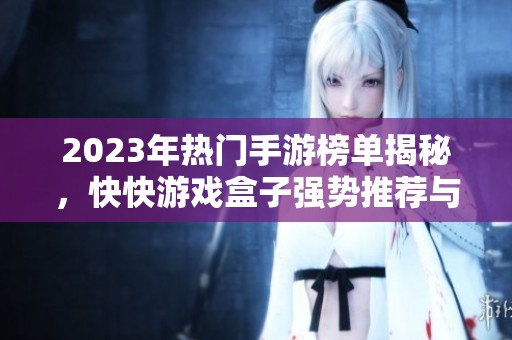 2023年热门手游榜单揭秘，快快游戏盒子强势推荐与评测