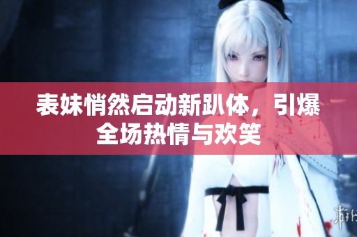 表妹悄然启动新趴体，引爆全场热情与欢笑