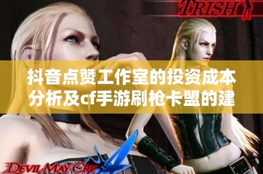 抖音点赞工作室的投资成本分析及cf手游刷枪卡盟的建议