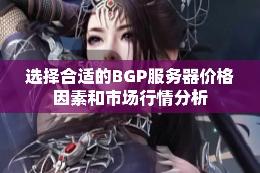 选择合适的BGP服务器价格因素和市场行情分析