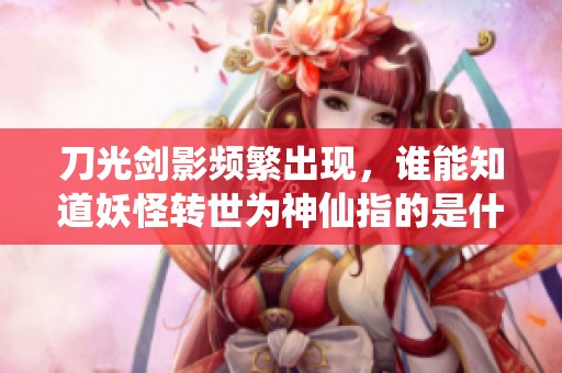 刀光剑影频繁出现，谁能知道妖怪转世为神仙指的是什么生肖