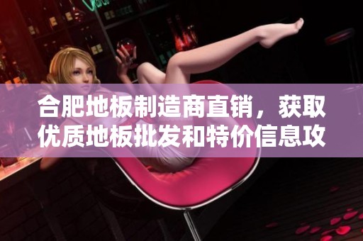 合肥地板制造商直销，获取优质地板批发和特价信息攻略