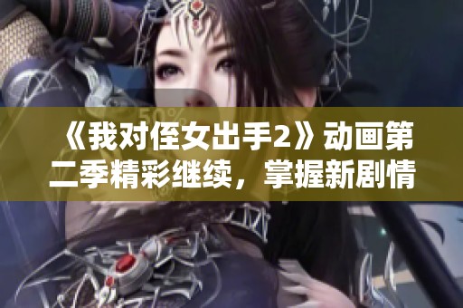《我对侄女出手2》动画第二季精彩继续，掌握新剧情走向！