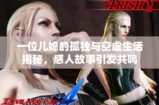 一位儿媳的孤独与空虚生活揭秘，感人故事引发共鸣