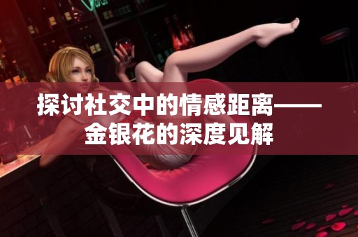 探讨社交中的情感距离——金银花的深度见解
