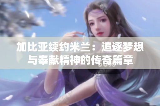 加比亚续约米兰：追逐梦想与奉献精神的传奇篇章