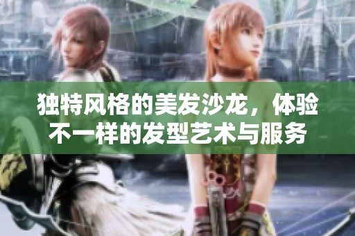 独特风格的美发沙龙，体验不一样的发型艺术与服务