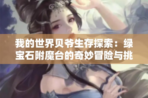 我的世界贝爷生存探索：绿宝石附魔台的奇妙冒险与挑战