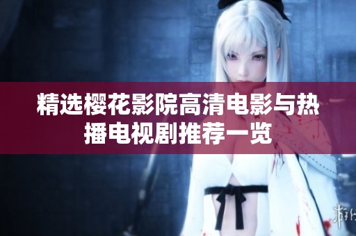 精选樱花影院高清电影与热播电视剧推荐一览