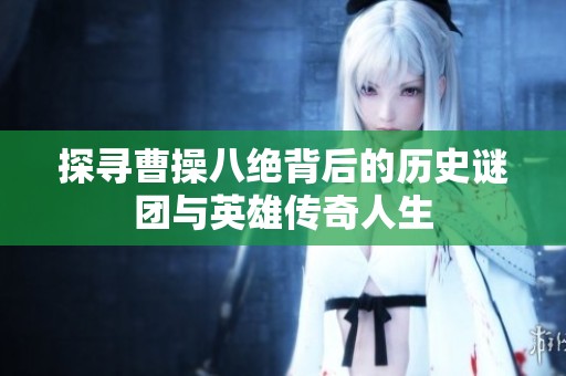 探寻曹操八绝背后的历史谜团与英雄传奇人生