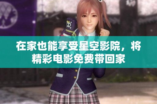 在家也能享受星空影院，将精彩电影免费带回家