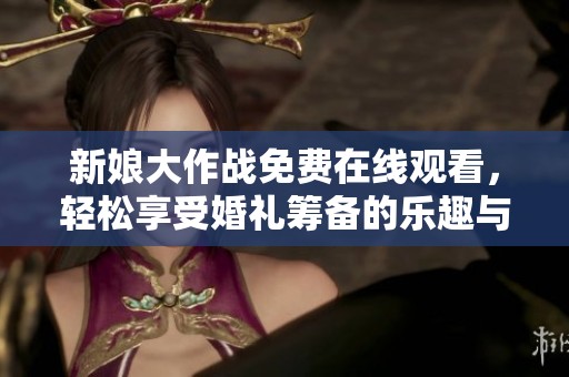 新娘大作战免费在线观看，轻松享受婚礼筹备的乐趣与挑战