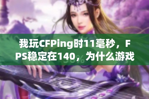 我玩CFPing时11毫秒，FPS稳定在140，为什么游戏依然卡顿呢？
