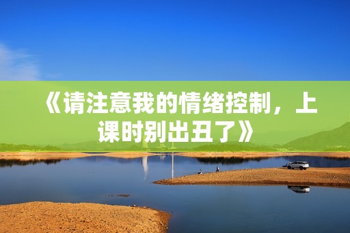 《请注意我的情绪控制，上课时别出丑了》