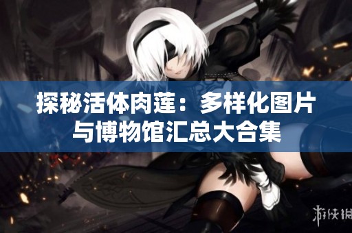 探秘活体肉莲：多样化图片与博物馆汇总大合集