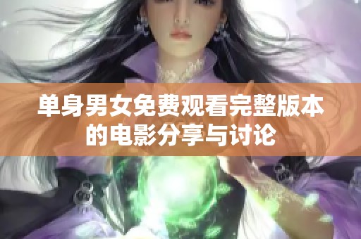 单身男女免费观看完整版本的电影分享与讨论