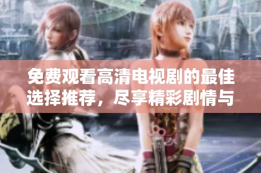 免费观看高清电视剧的最佳选择推荐，尽享精彩剧情与视听盛宴