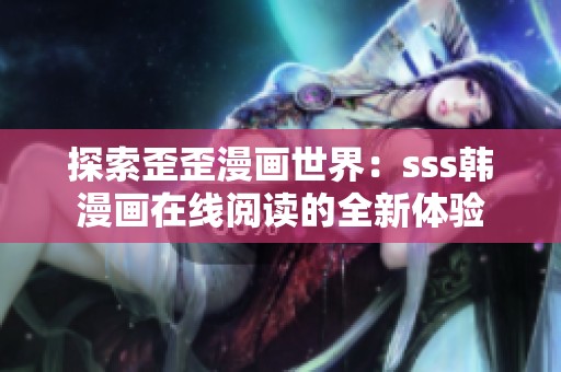探索歪歪漫画世界：sss韩漫画在线阅读的全新体验