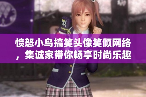 愤怒小鸟搞笑头像笑倾网络，集诚家带你畅享时尚乐趣