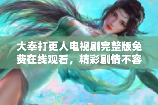大奉打更人电视剧完整版免费在线观看，精彩剧情不容错过！