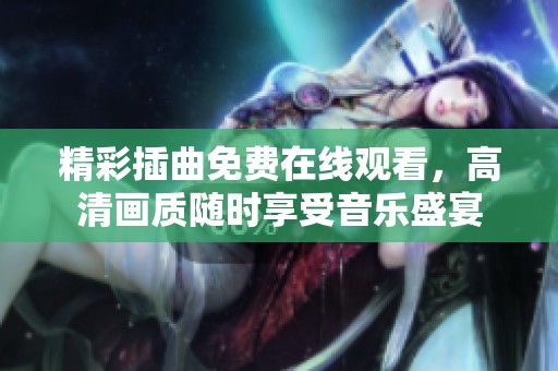 精彩插曲免费在线观看，高清画质随时享受音乐盛宴